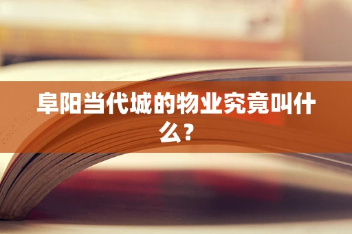 阜阳当代城的物业究竟叫什么？