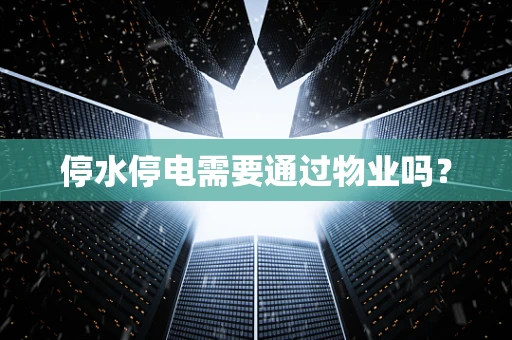 停水停电需要通过物业吗？