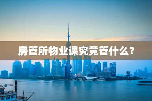 房管所物业课究竟管什么？