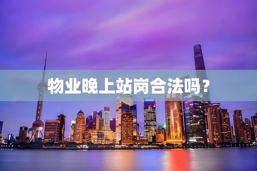 物业晚上站岗合法吗？