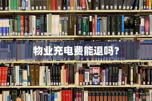 物业充电费能退吗？