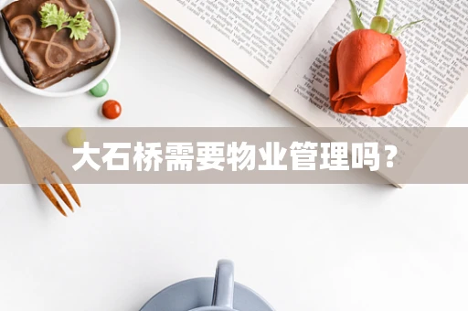 大石桥需要物业管理吗？