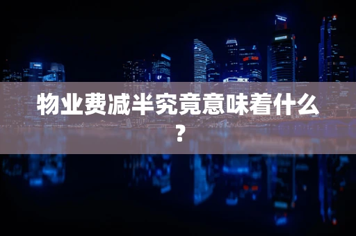 物业费减半究竟意味着什么？