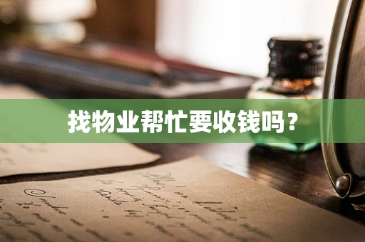 找物业帮忙要收钱吗？