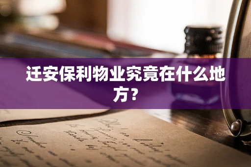 迁安保利物业究竟在什么地方？