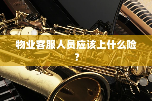 物业客服人员应该上什么险？