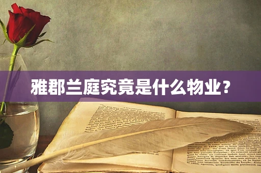 雅郡兰庭究竟是什么物业？