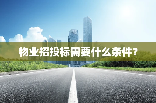 物业招投标需要什么条件？