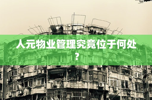 人元物业管理究竟位于何处？