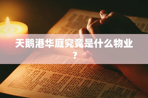 天鹅港华庭究竟是什么物业？