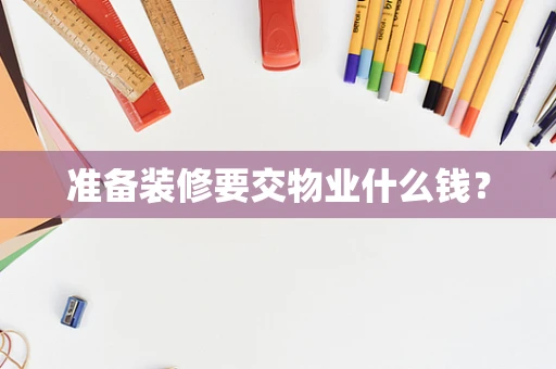 准备装修要交物业什么钱？