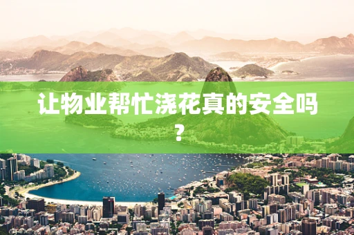 让物业帮忙浇花真的安全吗？