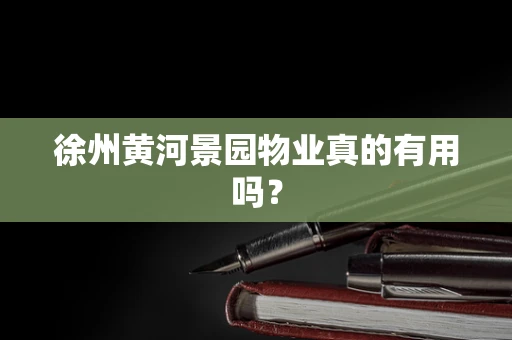 徐州黄河景园物业真的有用吗？