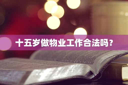 十五岁做物业工作合法吗？