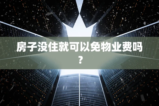 房子没住就可以免物业费吗？