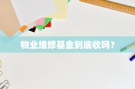 物业维修基金到底收吗？
