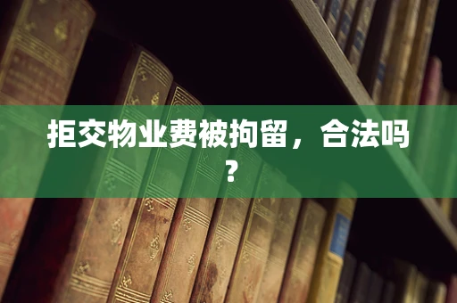 拒交物业费被拘留，合法吗？