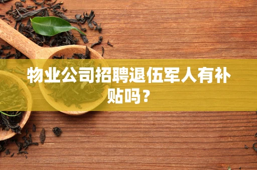 物业公司招聘退伍军人有补贴吗？