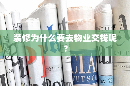 装修为什么要去物业交钱呢？