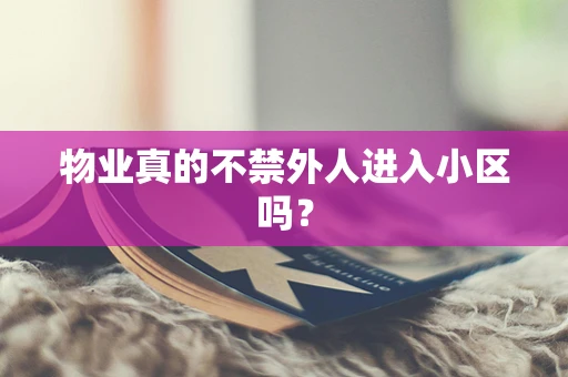物业真的不禁外人进入小区吗？