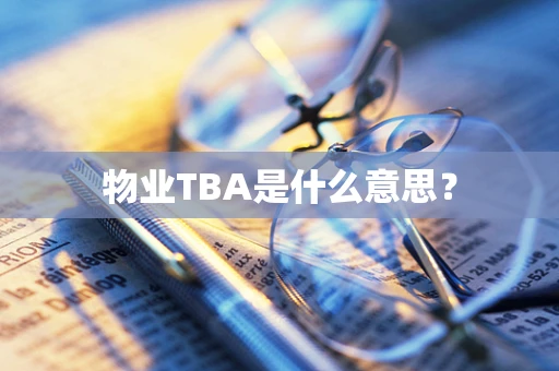 物业TBA是什么意思？