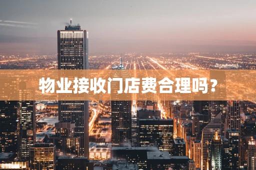 物业接收门店费合理吗？