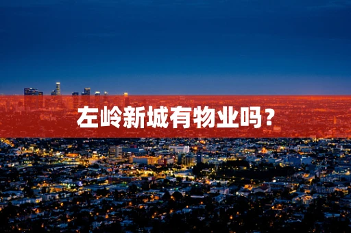 左岭新城有物业吗？