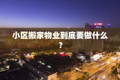 小区搬家物业到底要做什么？