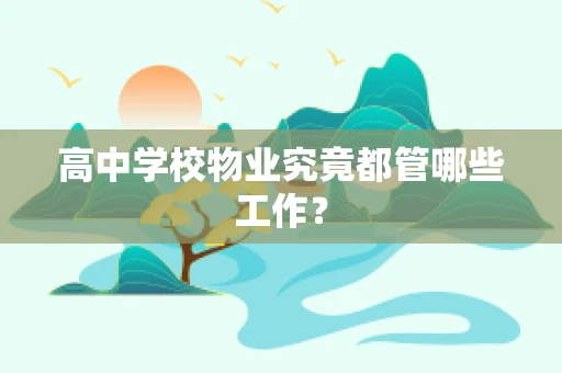 高中学校物业究竟都管哪些工作？