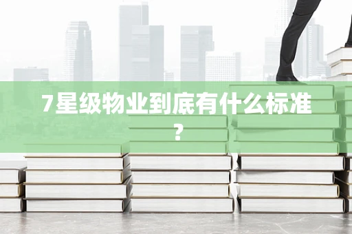 7星级物业到底有什么标准？