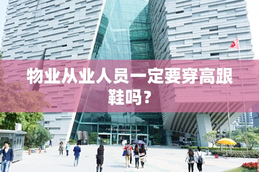 物业从业人员一定要穿高跟鞋吗？
