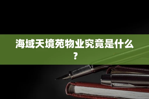 海域天境苑物业究竟是什么？